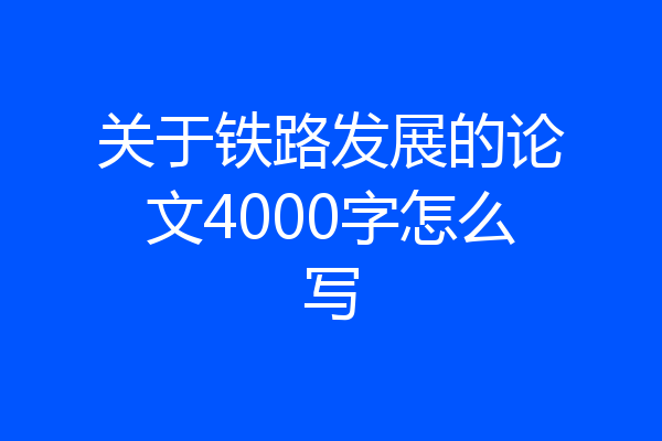 关于铁路发展的论文4000字怎么写