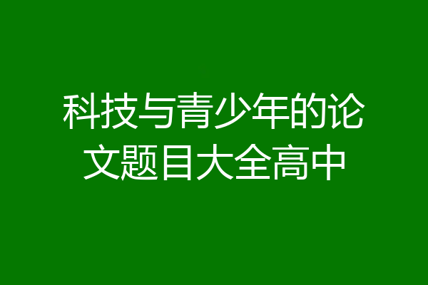 科技与青少年的论文题目大全高中