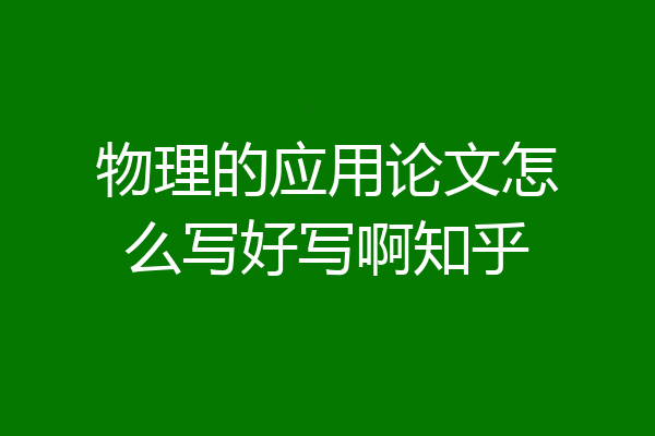 物理的应用论文怎么写好写啊知乎