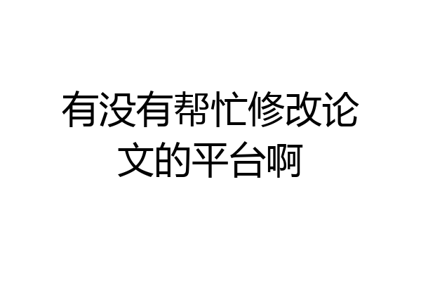 有没有帮忙修改论文的平台啊