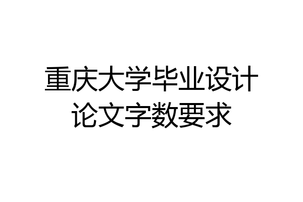 重庆大学毕业设计论文字数要求