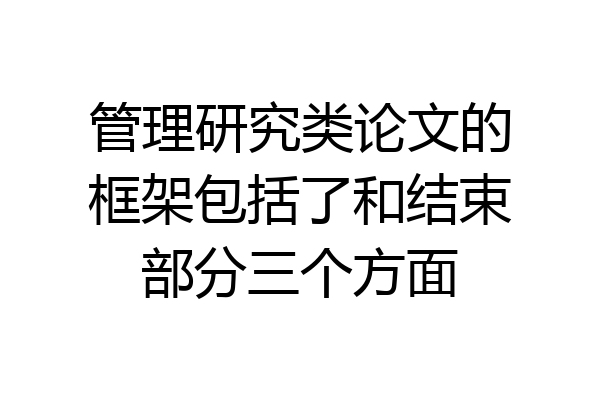 管理研究类论文的框架包括了和结束部分三个方面