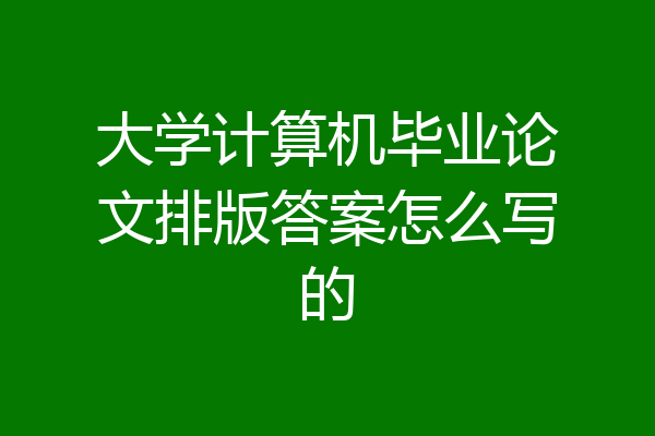 大学计算机毕业论文排版答案怎么写的