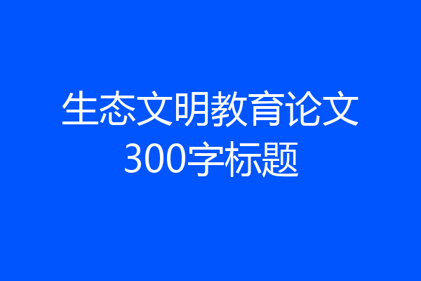 生态文明教育论文300字标题