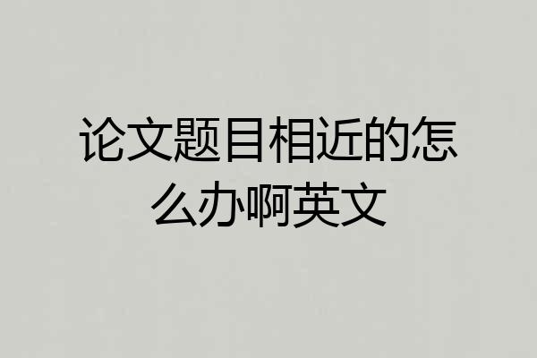 论文题目相近的怎么办啊英文