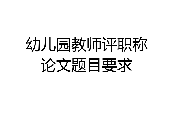 幼儿园教师评职称论文题目要求