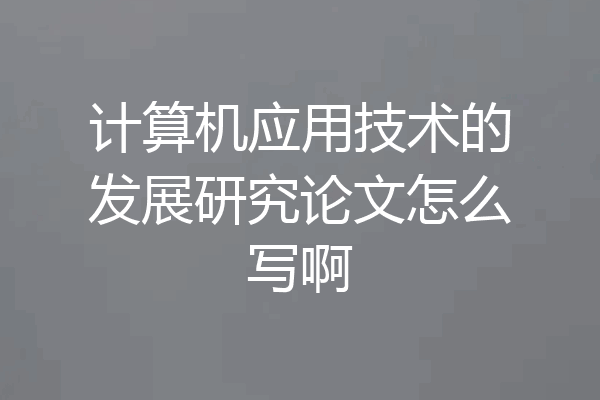 计算机应用技术的发展研究论文怎么写啊