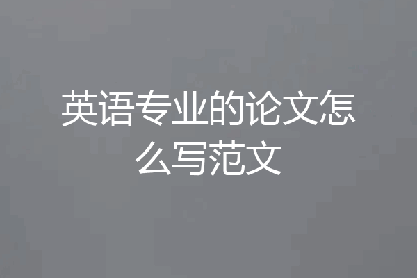 英语专业的论文怎么写范文