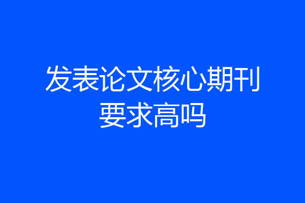 发表论文核心期刊要求高吗