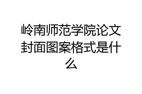 岭南师范学院论文封面图案格式是什么