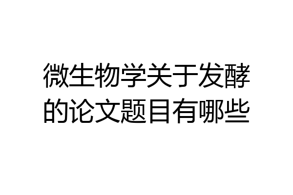 微生物学关于发酵的论文题目有哪些