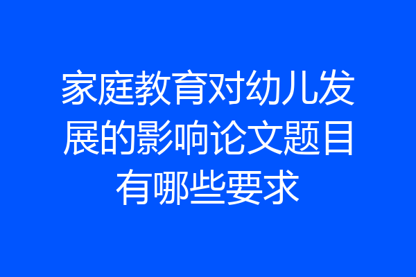 家庭教育对幼儿发展的影响论文题目有哪些要求