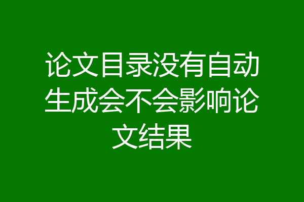 论文目录没有自动生成会不会影响论文结果