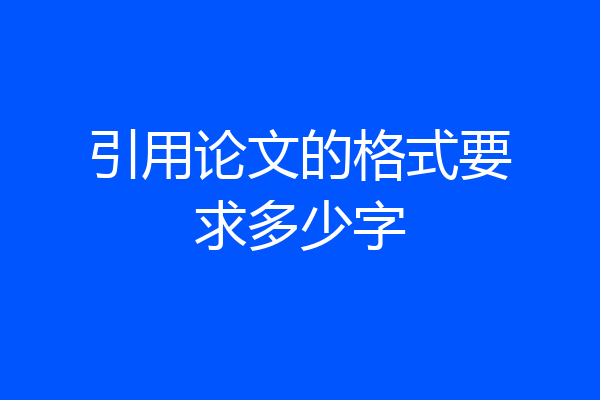 引用论文的格式要求多少字