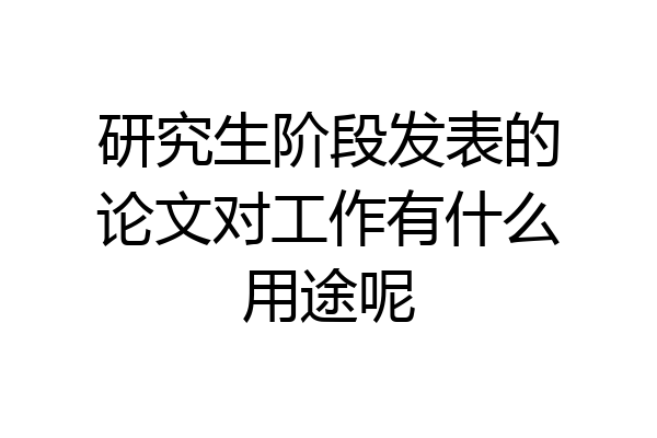 研究生阶段发表的论文对工作有什么用途呢