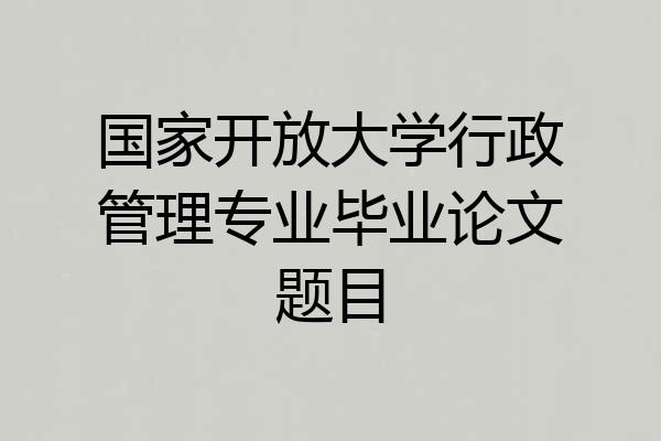 国家开放大学行政管理专业毕业论文题目