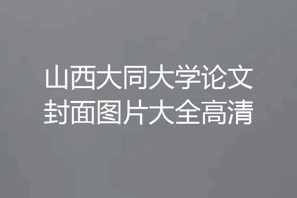 山西大同大学论文封面图片大全高清