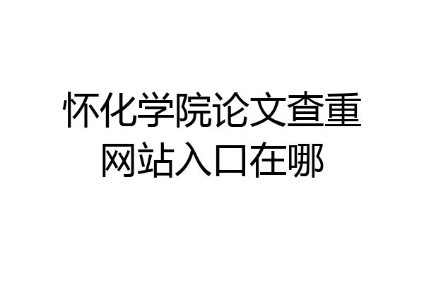 怀化学院论文查重网站入口在哪
