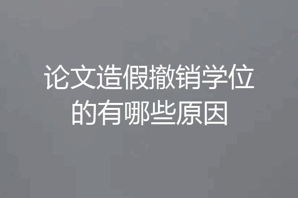 论文造假撤销学位的有哪些原因