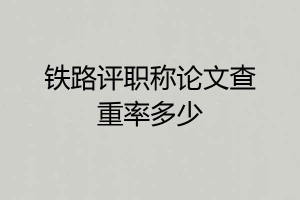 铁路评职称论文查重率多少