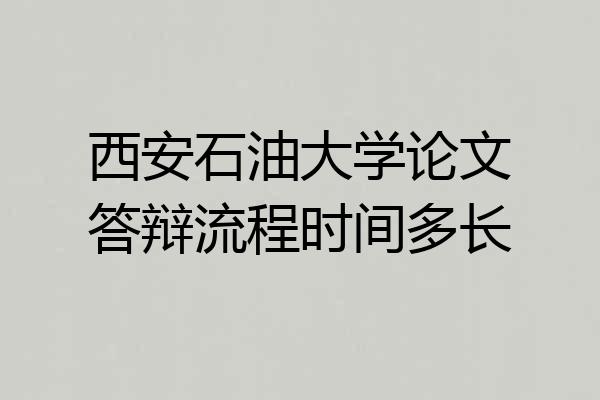 西安石油大学论文答辩流程时间多长