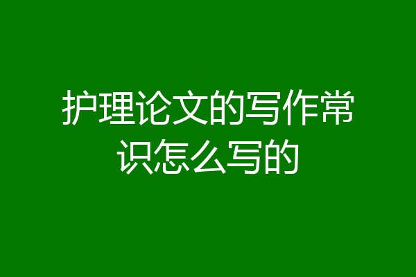 护理论文的写作常识怎么写的
