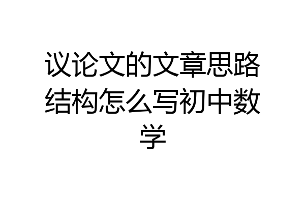 议论文的文章思路结构怎么写初中数学