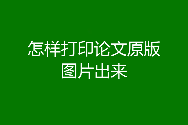 怎样打印论文原版图片出来