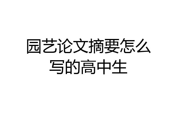 园艺论文摘要怎么写的高中生