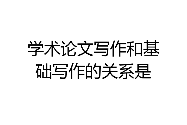 学术论文写作和基础写作的关系是
