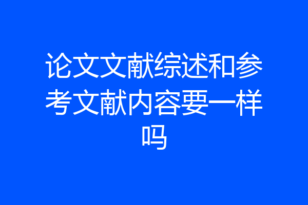 论文文献综述和参考文献内容要一样吗