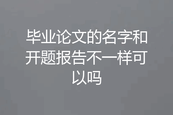毕业论文的名字和开题报告不一样可以吗