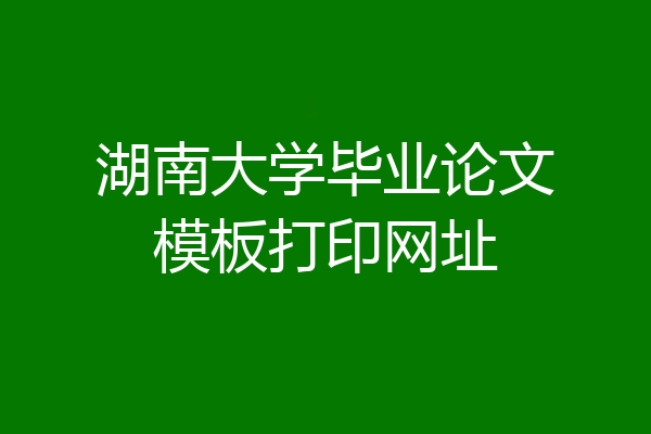 湖南大学毕业论文模板打印网址