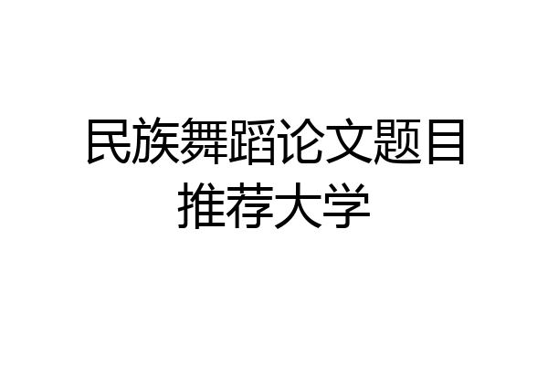 民族舞蹈论文题目推荐大学