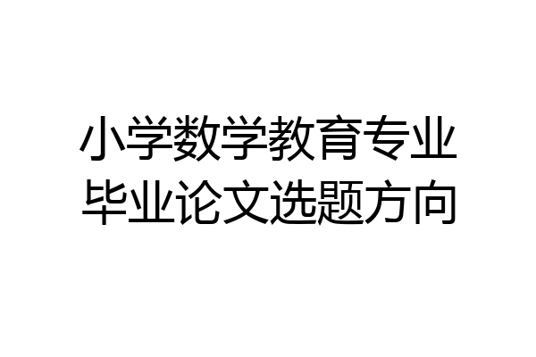 小学数学教育专业毕业论文选题方向