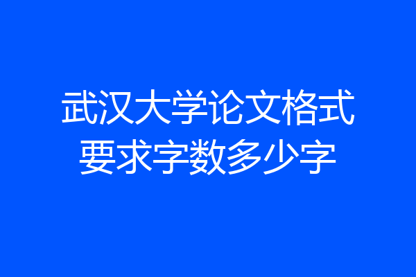 武汉大学论文格式要求字数多少字