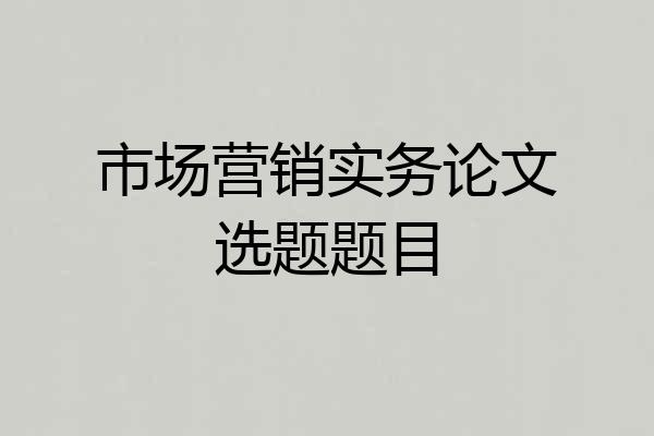 市场营销实务论文选题题目