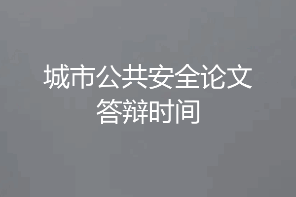 城市公共安全论文答辩时间