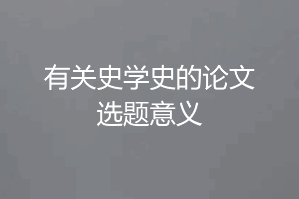 有关史学史的论文选题意义