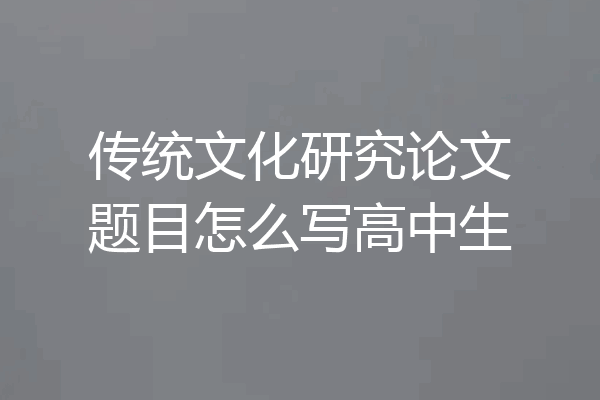 传统文化研究论文题目怎么写高中生