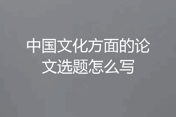 中国文化方面的论文选题怎么写