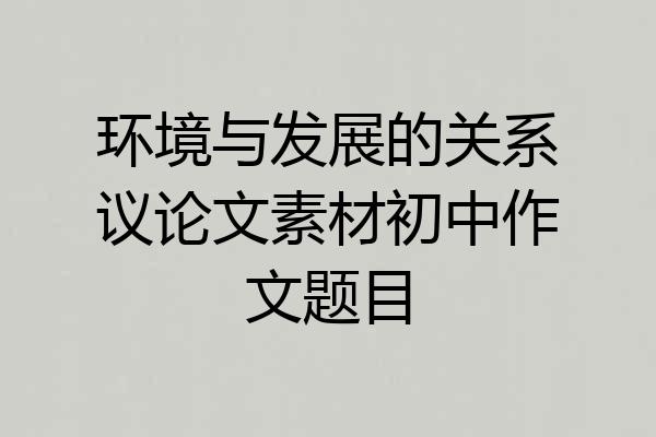 环境与发展的关系议论文素材初中作文题目
