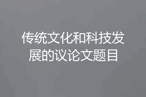 传统文化和科技发展的议论文题目
