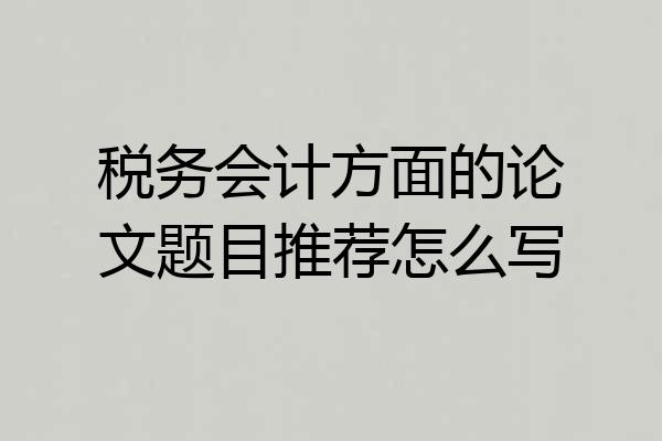税务会计方面的论文题目推荐怎么写