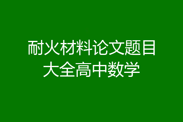 耐火材料论文题目大全高中数学