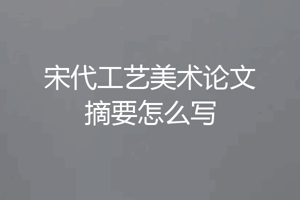宋代工艺美术论文摘要怎么写