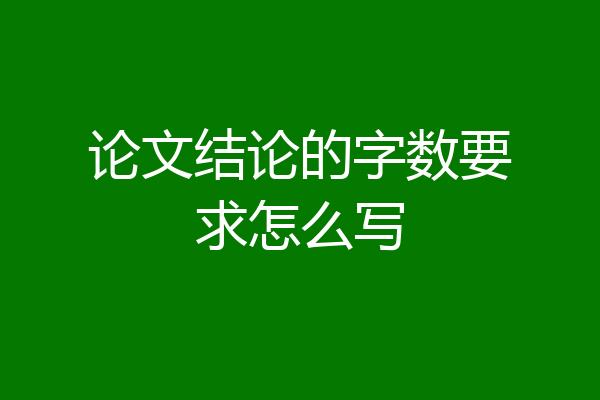 论文结论的字数要求怎么写