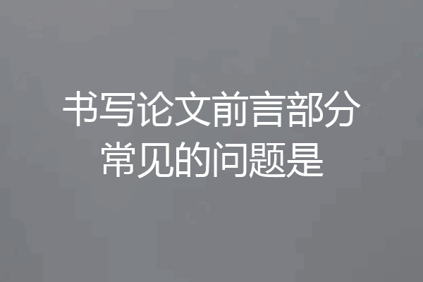 书写论文前言部分常见的问题是