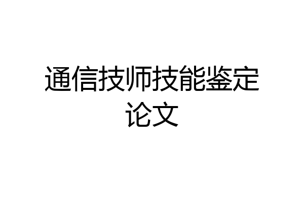 通信技师技能鉴定论文