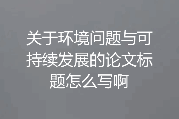 关于环境问题与可持续发展的论文标题怎么写啊